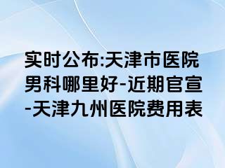 实时公布:天津市医院男科哪里好-近期官宣-天津九洲医院费用表