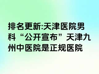 排名更新:天津医院男科“公开宣布”天津九洲中医院是正规医院