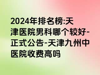 2024年排名榜:天津医院男科哪个较好-正式公告-天津九洲中医院收费高吗