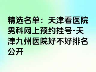 精选名单：天津看医院男科网上预约挂号-天津九洲医院好不好排名公开