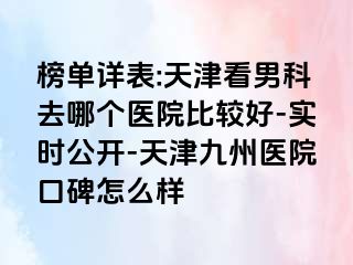 榜单详表:天津看男科去哪个医院比较好-实时公开-天津九洲医院口碑怎么样