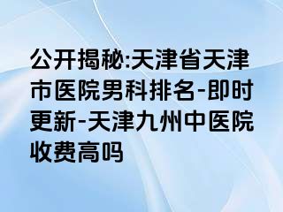 公开揭秘:天津省天津市医院男科排名-即时更新-天津九洲中医院收费高吗