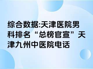 综合数据:天津医院男科排名“总榜官宣”天津九洲中医院电话