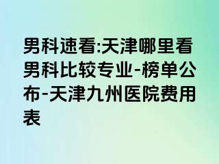 男科速看:天津哪里看男科比较专业-榜单公布-天津九洲医院费用表