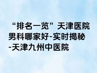 “排名一览”天津医院男科哪家好-实时揭秘-天津九洲中医院