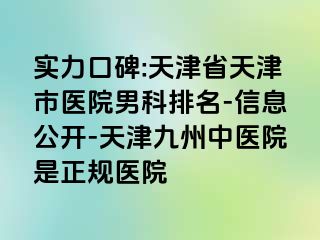 实力口碑:天津省天津市医院男科排名-信息公开-天津九洲中医院是正规医院