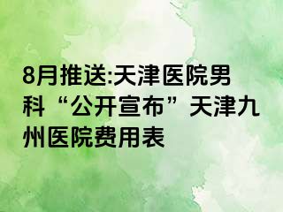 8月推送:天津医院男科“公开宣布”天津九洲医院费用表