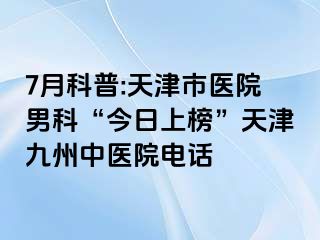 7月科普:天津市医院男科“今日上榜”天津九洲中医院电话