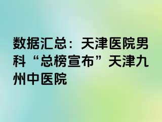 数据汇总：天津医院男科“总榜宣布”天津九洲中医院