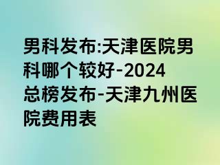 男科发布:天津医院男科哪个较好-2024总榜发布-天津九洲医院费用表