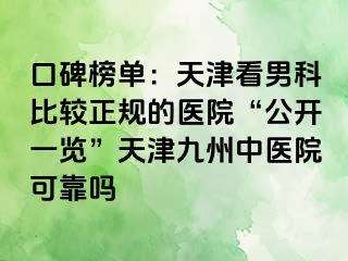 口碑榜单：天津看男科比较正规的医院“公开一览”天津九洲中医院可靠吗