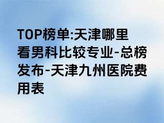 TOP榜单:天津哪里看男科比较专业-总榜发布-天津九洲医院费用表