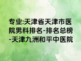 专业:天津省天津市医院男科排名-排名总榜-天津和平九洲中医院