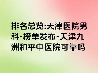 排名总览:天津医院男科-榜单发布-天津和平九洲中医院可靠吗