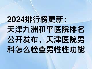 2024排行榜更新：天津和平九洲医院排名公开发布，天津医院男科怎么检查男性性功能