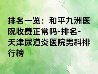 排名一览：和平九洲医院收费正常吗-排名-天津尿道炎医院男科排行榜