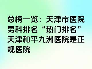 总榜一览：天津市医院男科排名“热门排名”天津和平九洲医院是正规医院