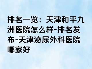 排名一览：天津和平九洲医院怎么样-排名发布-天津泌尿外科医院哪家好