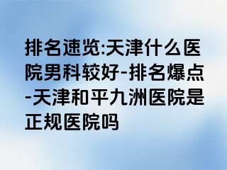 排名速览:天津什么医院男科较好-排名爆点-天津和平九洲医院是正规医院吗