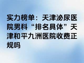 实力榜单：天津泌尿医院男科“排名具体”天津和平九洲医院收费正规吗