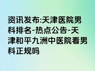 资讯发布:天津医院男科排名-热点公告-天津和平九洲中医院看男科正规吗