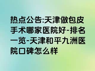 热点公告:天津做包皮手术哪家医院好-排名一览-天津和平九洲医院口碑怎么样