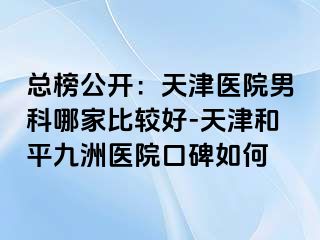 总榜公开：天津医院男科哪家比较好-天津和平九洲医院口碑如何