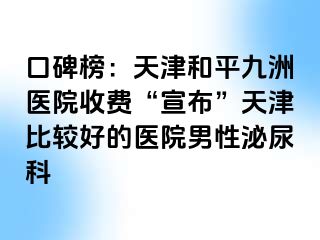 口碑榜：天津和平九洲医院收费“宣布”天津比较好的医院男性泌尿科