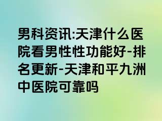 男科资讯:天津什么医院看男性性功能好-排名更新-天津和平九洲中医院可靠吗