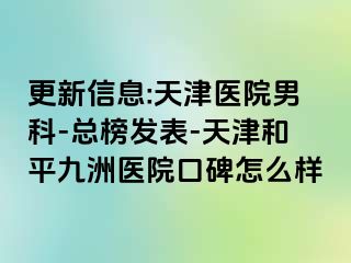 更新信息:天津医院男科-总榜发表-天津和平九洲医院口碑怎么样