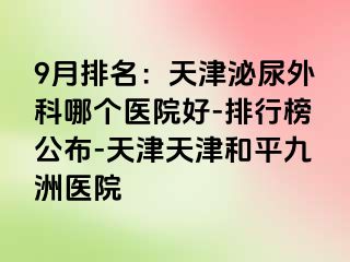 9月排名：天津泌尿外科哪个医院好-排行榜公布-天津天津和平九洲医院