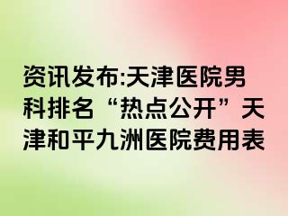 资讯发布:天津医院男科排名“热点公开”天津和平九洲医院费用表