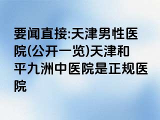 要闻直接:天津男性医院(公开一览)天津和平九洲中医院是正规医院