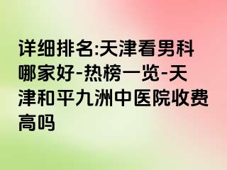 详细排名:天津看男科哪家好-热榜一览-天津和平九洲中医院收费高吗