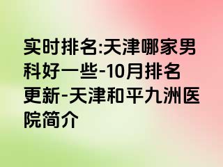 实时排名:天津哪家男科好一些-10月排名更新-天津和平九洲医院简介