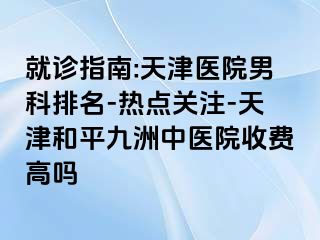 就诊指南:天津医院男科排名-热点关注-天津和平九洲中医院收费高吗