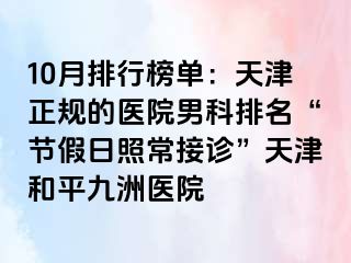 10月排行榜单：天津正规的医院男科排名“节假日照常接诊”天津和平九洲医院