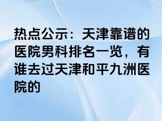 热点公示：天津靠谱的医院男科排名一览，有谁去过天津和平九洲医院的