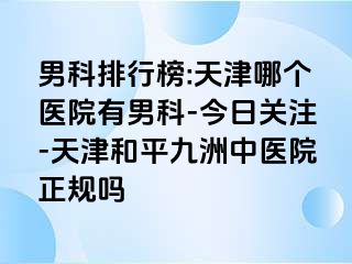 男科排行榜:天津哪个医院有男科-今日关注-天津和平九洲中医院正规吗