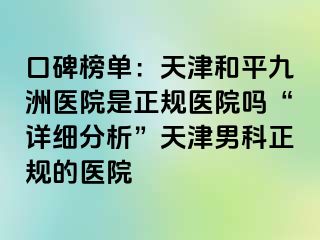 口碑榜单：天津和平九洲医院是正规医院吗“详细分析”天津男科正规的医院