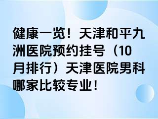 健康一览！天津和平九洲医院预约挂号（10月排行）天津医院男科哪家比较专业！