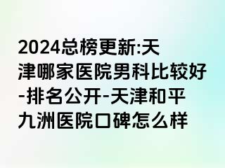 2024总榜更新:天津哪家医院男科比较好-排名公开-天津和平九洲医院口碑怎么样