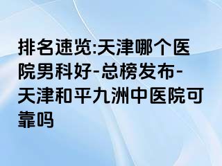 排名速览:天津哪个医院男科好-总榜发布-天津和平九洲中医院可靠吗