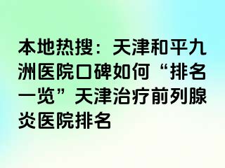 本地热搜：天津和平九洲医院口碑如何“排名一览”天津治疗前列腺炎医院排名