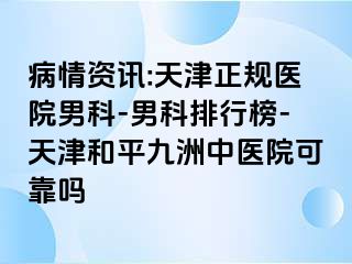 病情资讯:天津正规医院男科-男科排行榜-天津和平九洲中医院可靠吗