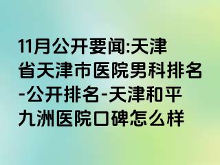 11月公开要闻:天津省天津市医院男科排名-公开排名-天津和平九洲医院口碑怎么样