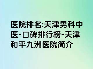 医院排名:天津男科中医-口碑排行榜-天津和平九洲医院简介