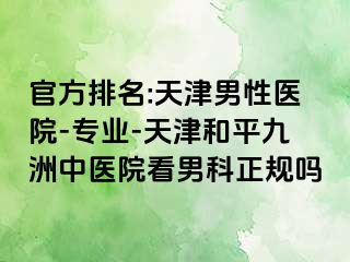 官方排名:天津男性医院-专业-天津和平九洲中医院看男科正规吗