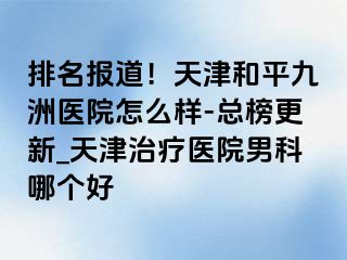 排名报道！天津和平九洲医院怎么样-总榜更新_天津治疗医院男科哪个好