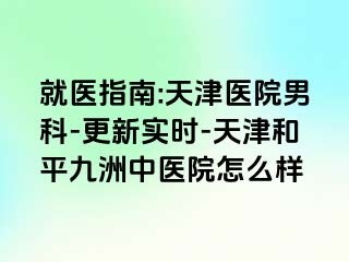 就医指南:天津医院男科-更新实时-天津和平九洲中医院怎么样